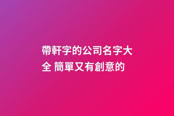 帶軒字的公司名字大全 簡單又有創意的-第1張-公司起名-玄機派
